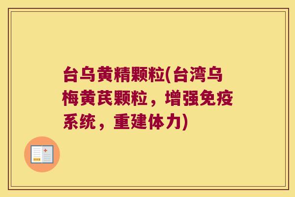 台乌黄精颗粒(台湾乌梅黄芪颗粒,增强系统,重建体力) 台乌黄精颗粒(台湾乌梅黄芪颗粒,增强系统,重建体力)