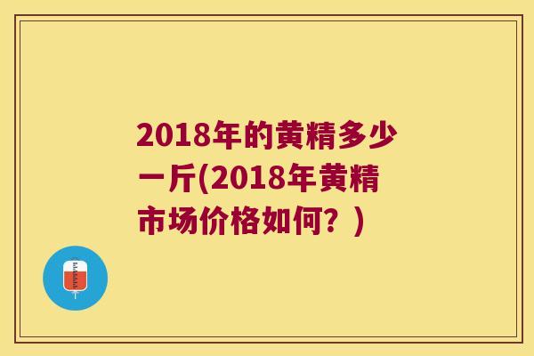 2018年的黄精多少一斤(2018年黄精市场价格如何？)