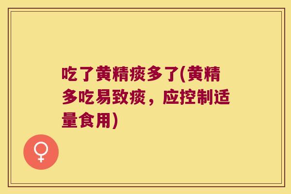 吃了黄精痰多了(黄精多吃易致痰,应控制适量食用) 吃了黄精痰多了(黄精多吃易致痰,应控制适量食用)