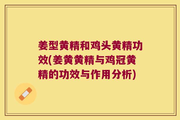 姜型黄精和鸡头黄精功效(姜黄黄精与鸡冠黄精的功效与作用分析) 姜型黄精和鸡头黄精功效(姜黄黄精与鸡冠黄精的功效与作用分析)
