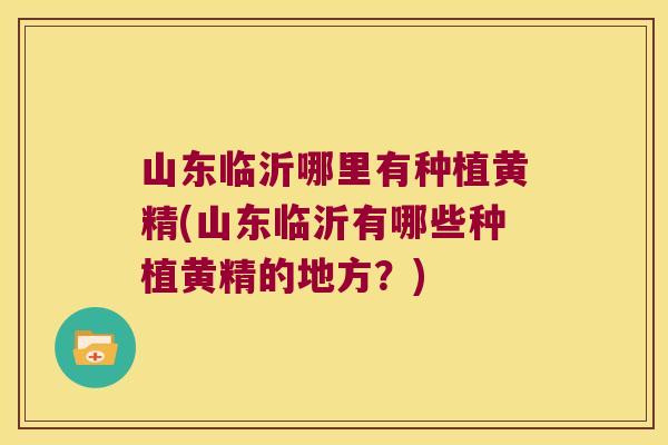 山东临沂哪里有种植黄精(山东临沂有哪些种植黄精的地方？)
