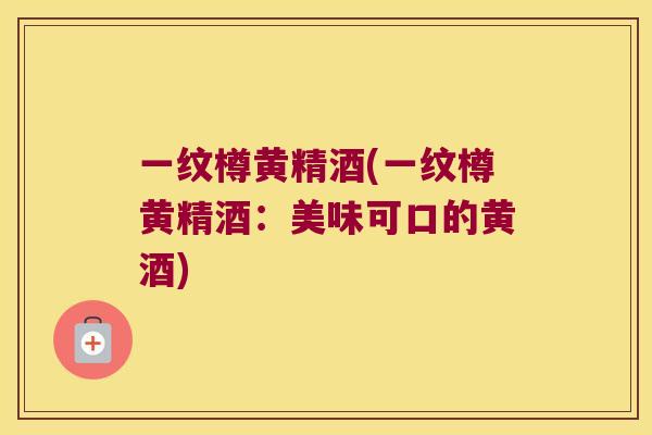 一纹樽黄精酒(一纹樽黄精酒：美味可口的黄酒)
