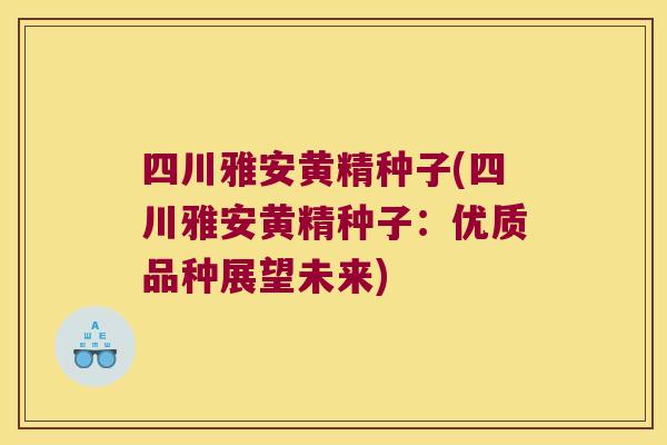四川雅安黄精种子(四川雅安黄精种子:优质品种展望未来) 四川雅安黄精种子(四川雅安黄精种子:优质品种展望未来)