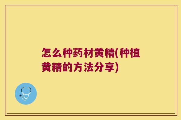 怎么种药材黄精(种植黄精的方法分享)
