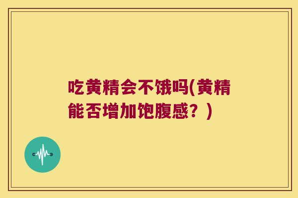 吃黄精会不饿吗(黄精能否增加饱腹感？)