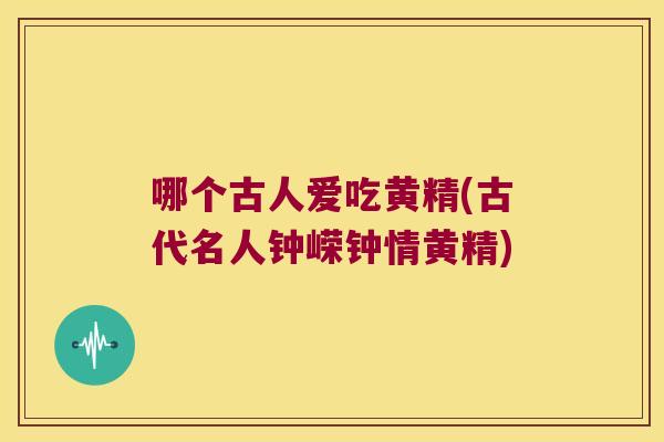 哪个古人爱吃黄精(古代名人钟嵘钟情黄精)