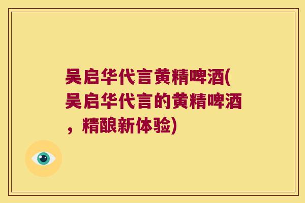 吴启华代言黄精啤酒(吴启华代言的黄精啤酒，精酿新体验)