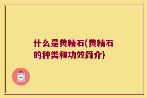 什么是黄精石(黄精石的种类和功效简介) 什么是黄精石(黄精石的种类和功效简介)