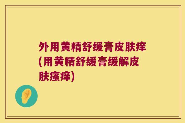 外用黄精舒缓膏痒(用黄精舒缓膏缓解) 外用黄精舒缓膏痒(用黄精舒缓膏缓解)