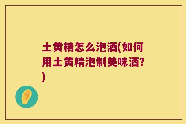 土黄精怎么泡酒(如何用土黄精泡制美味酒?) 土黄精怎么泡酒(如何用土黄精泡制美味酒?)
