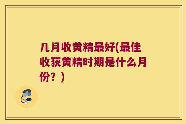 几月收黄精好(佳收获黄精时期是什么月份?) 几月收黄精好(佳收获黄精时期是什么月份?)