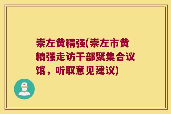 崇左黄精强(崇左市黄精强走访干部聚集合议馆,听取意见建议) 崇左黄精强(崇左市黄精强走访干部聚集合议馆,听取意见建议)