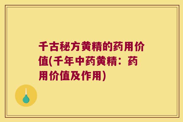 千古秘方黄精的药用价值(千年黄精：药用价值及作用)