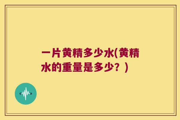一片黄精多少水(黄精水的重量是多少？)