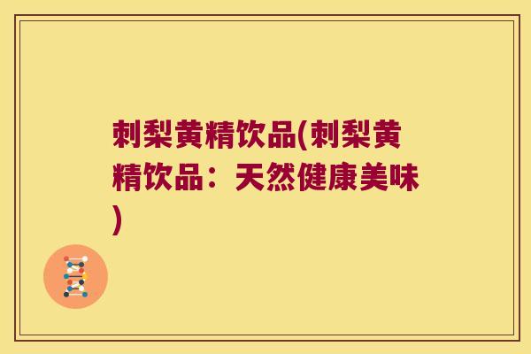刺梨黄精饮品(刺梨黄精饮品:天然健康美味) 刺梨黄精饮品(刺梨黄精饮品:天然健康美味)