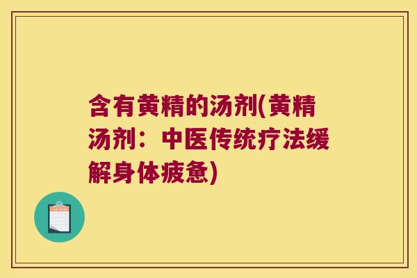 含有黄精的汤剂(黄精汤剂:中医传统疗法缓解身体疲惫) 含有黄精的汤剂(黄精汤剂:中医传统疗法缓解身体疲惫)