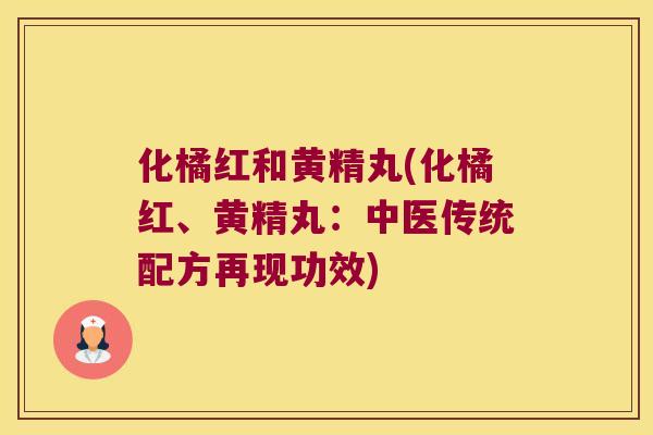 化橘红和黄精丸(化橘红、黄精丸:中医传统配方再现功效) 化橘红和黄精丸(化橘红、黄精丸:中医传统配方再现功效)