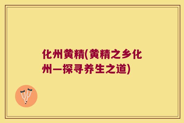 化州黄精(黄精之乡化州—探寻养生之道)