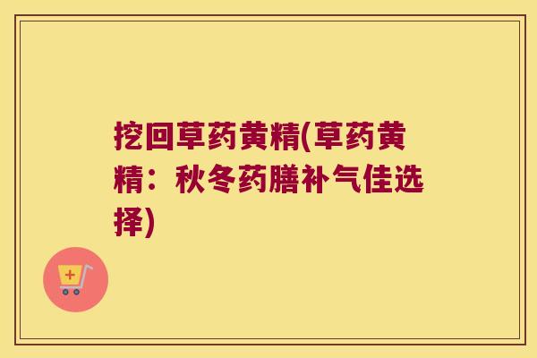 挖回草药黄精(草药黄精:秋冬药膳佳选择) 挖回草药黄精(草药黄精:秋冬药膳佳选择)