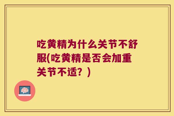 吃黄精为什么关节不舒服(吃黄精是否会加重关节不适?) 吃黄精为什么关节不舒服(吃黄精是否会加重关节不适?)