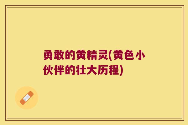 勇敢的黄精灵(黄色小伙伴的壮大历程)