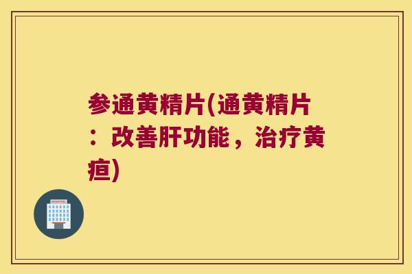 参通黄精片(通黄精片:改善功能,黄疸) 参通黄精片(通黄精片:改善功能,黄疸)