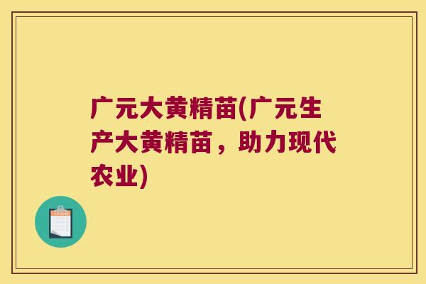 广元大黄精苗(广元生产大黄精苗，助力现代农业)