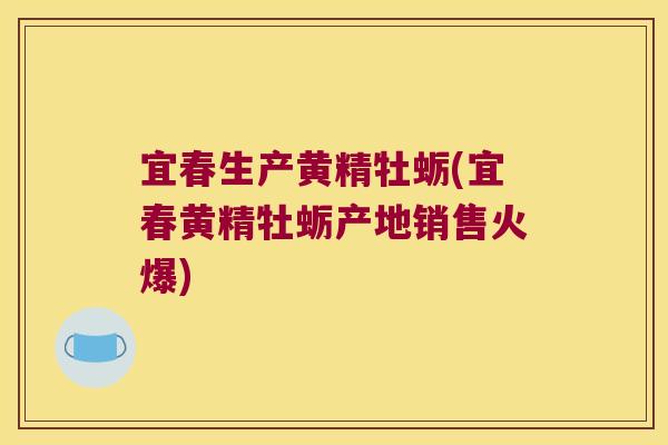 宜春生产黄精牡蛎(宜春黄精牡蛎产地销售火爆) 宜春生产黄精牡蛎(宜春黄精牡蛎产地销售火爆)