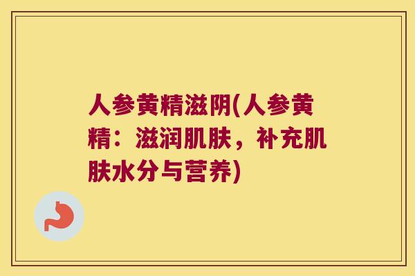 人参黄精滋阴(人参黄精:滋润,补充水分与营养) 人参黄精滋阴(人参黄精:滋润,补充水分与营养)