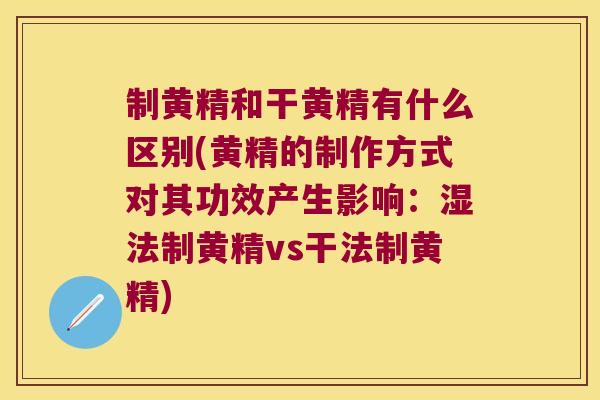 制黄精和干黄精有什么区别(黄精的制作方式对其功效产生影响：湿法制黄精vs干法制黄精)