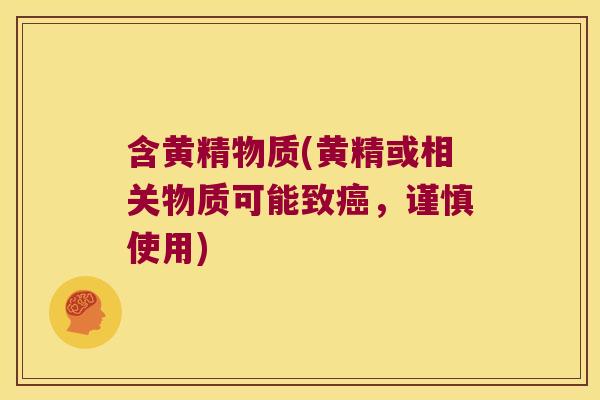 含黄精物质(黄精或相关物质可能致，谨慎使用)