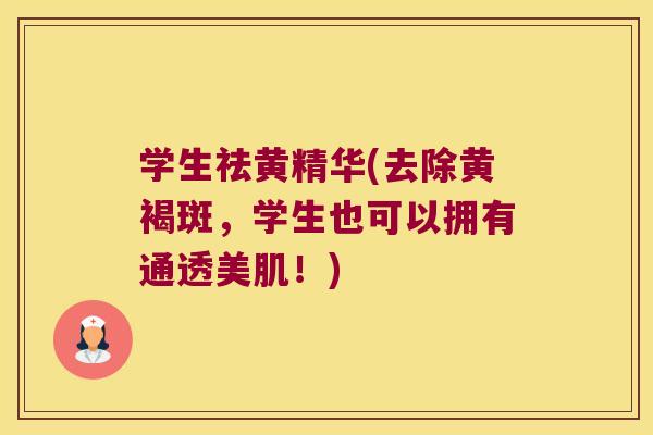 学生祛黄精华(去除黄褐斑，学生也可以拥有通透美肌！)