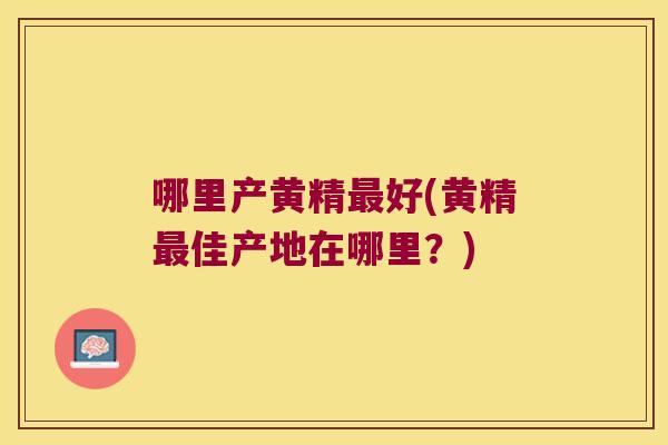 哪里产黄精好(黄精佳产地在哪里？)