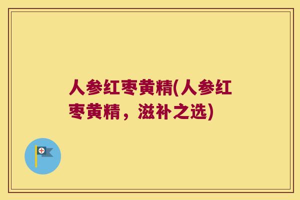人参红枣黄精(人参红枣黄精，滋补之选)