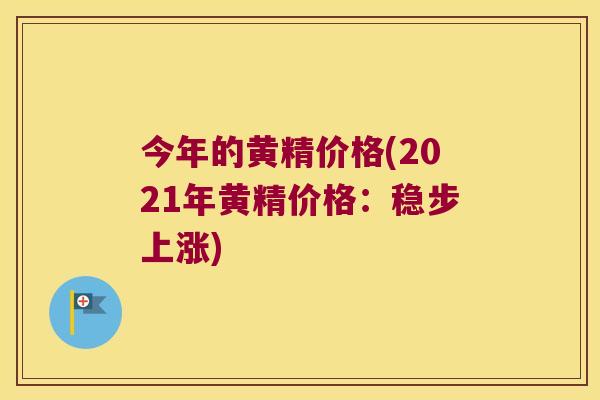 今年的黄精价格(2021年黄精价格:稳步上涨) 今年的黄精价格(2021年黄精价格:稳步上涨)