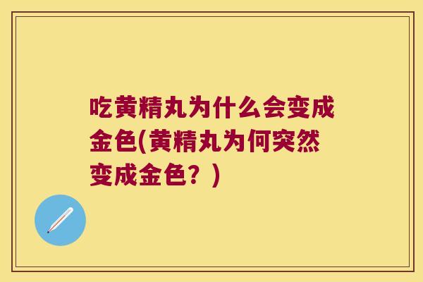 吃黄精丸为什么会变成金色(黄精丸为何突然变成金色?) 吃黄精丸为什么会变成金色(黄精丸为何突然变成金色?)