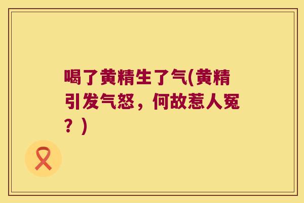 喝了黄精生了气(黄精引发气怒，何故惹人冤？)