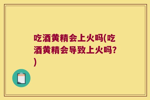 吃酒黄精会上火吗(吃酒黄精会导致上火吗?) 吃酒黄精会上火吗(吃酒黄精会导致上火吗?)