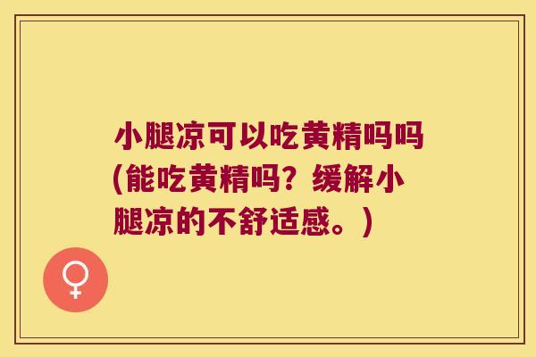 小腿凉可以吃黄精吗吗(能吃黄精吗？缓解小腿凉的不舒适感。)