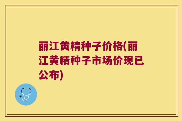 丽江黄精种子价格(丽江黄精种子市场价现已公布)
