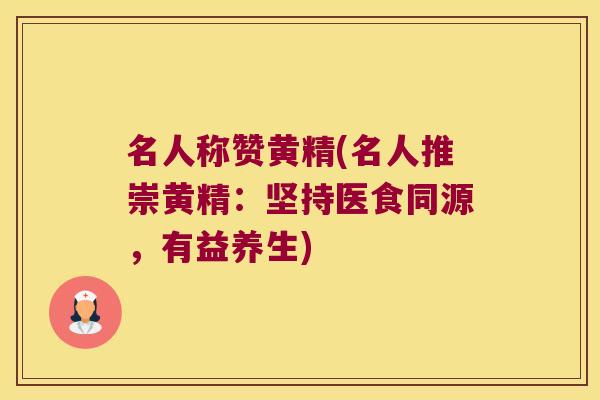名人称赞黄精(名人推崇黄精：坚持医食同源，有益养生)