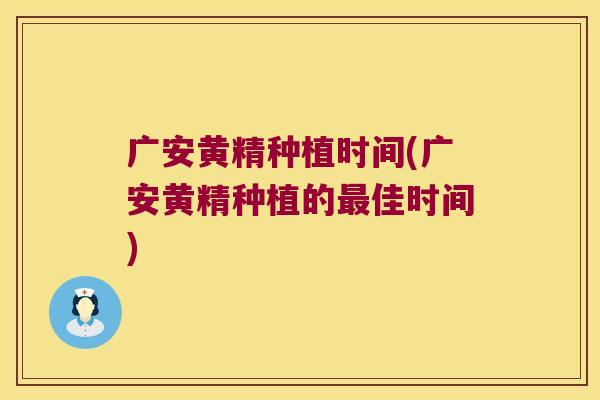 广安黄精种植时间(广安黄精种植的佳时间) 广安黄精种植时间(广安黄精种植的佳时间)