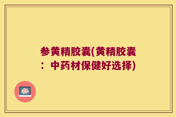 参黄精胶囊(黄精胶囊：材保健好选择)