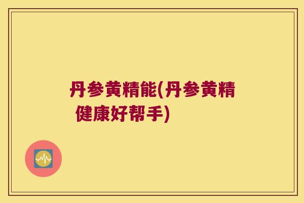 丹参黄精能(丹参黄精 健康好帮手) 丹参黄精能(丹参黄精 健康好帮手)
