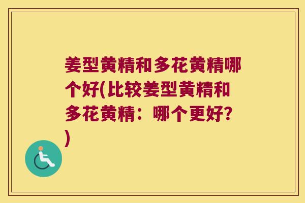 姜型黄精和多花黄精哪个好(比较姜型黄精和多花黄精:哪个更好?) 姜型黄精和多花黄精哪个好(比较姜型黄精和多花黄精:哪个更好?)