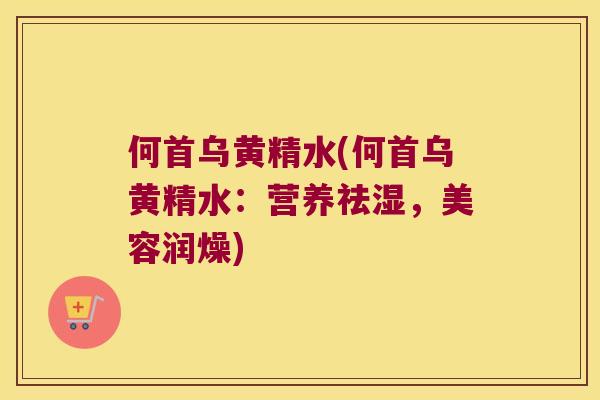 何首乌黄精水(何首乌黄精水:营养祛湿,美容润燥) 何首乌黄精水(何首乌黄精水:营养祛湿,美容润燥)