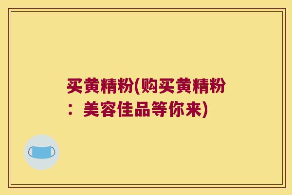 买黄精粉(购买黄精粉:美容佳品等你来) 买黄精粉(购买黄精粉:美容佳品等你来)
