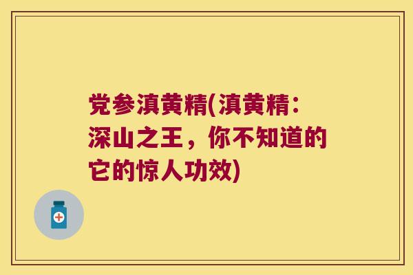 党参滇黄精(滇黄精:深山之王,你不知道的它的惊人功效) 党参滇黄精(滇黄精:深山之王,你不知道的它的惊人功效)