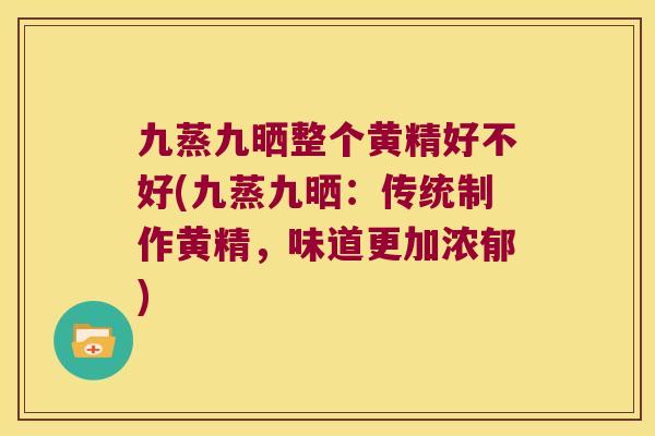 九蒸九晒整个黄精好不好(九蒸九晒:传统制作黄精,味道更加浓郁) 九蒸九晒整个黄精好不好(九蒸九晒:传统制作黄精,味道更加浓郁)