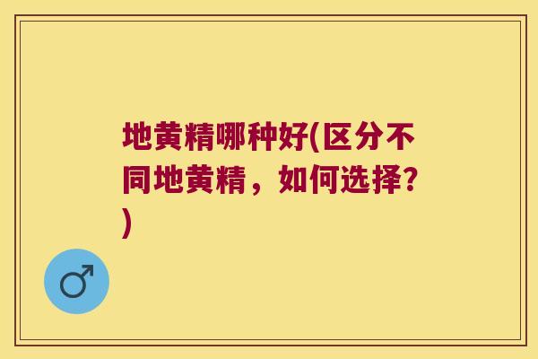 地黄精哪种好(区分不同地黄精，如何选择？)